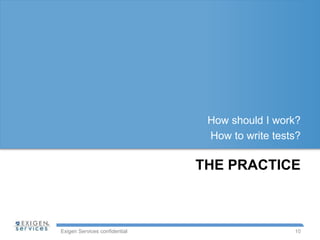 Exigen Services confidential
THE PRACTICE
How should I work?
How to write tests?
10
 