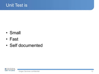 Exigen Services confidential
Unit Test is
• Small
• Fast
• Self documented
12
 