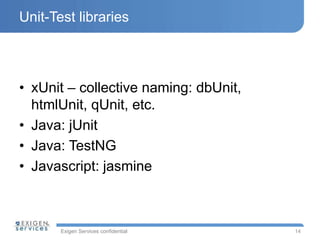 Exigen Services confidential
Unit-Test libraries
• xUnit – collective naming: dbUnit,
htmlUnit, qUnit, etc.
• Java: jUnit
• Java: TestNG
• Javascript: jasmine
14
 