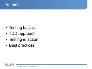 Exigen Services confidential
Agenda
• Testing basics
• TDD approach
• Testing in action
• Best practices
2
 