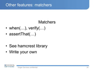 Exigen Services confidential
Other features: matchers
Matchers
• when(…), verify(…)
• assertThat(…)
• See hamcrest library
• Write your own
29
 