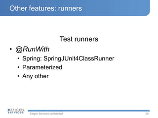 Exigen Services confidential
Other features: runners
Test runners
• @RunWith
• Spring: SpringJUnit4ClassRunner
• Parameterized
• Any other
30
 
