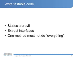 Exigen Services confidential
Write testable code
• Statics are evil
• Extract interfaces
• One method must not do “everything”
35
 