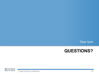 Exigen Services confidential
QUESTIONS?
Your turn
38
 