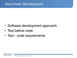 Exigen Services confidential
Test Driven Development
• Software development approach
• Test before code
• Test - code requirements
6
 