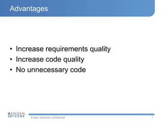 Exigen Services confidential
Advantages
• Increase requirements quality
• Increase code quality
• No unnecessary code
7
 