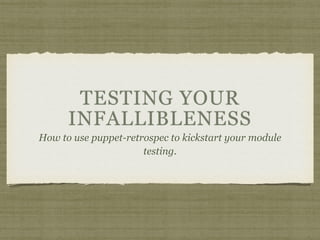 TESTING YOUR
INFALLIBLENESS
How to use puppet-retrospec to kickstart your module
testing.
 