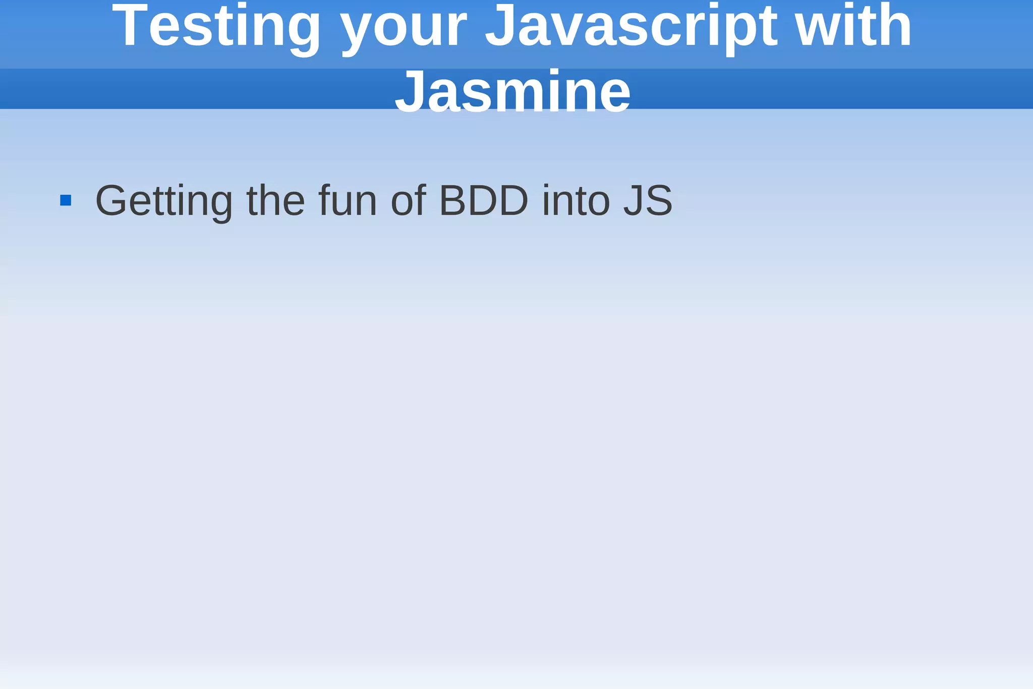Testing your Javascript with
              Jasmine
   Getting the fun of BDD into JS
 