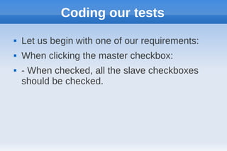 Coding our tests
   Let us begin with one of our requirements:
   When clicking the master checkbox:
   - When checked, all the slave checkboxes
    should be checked.
 