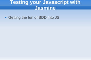Testing your Javascript with
              Jasmine
   Getting the fun of BDD into JS
 