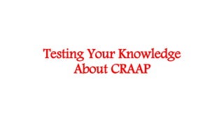 Testing Your Knowledge
About CRAAP
 