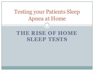THE RISE OF HOME
SLEEP TESTS
Testing your Patients Sleep
Apnea at Home
 