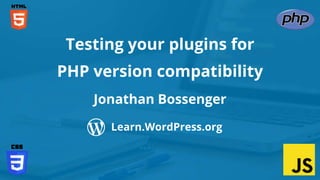 Testing your plugins for
PHP version compatibility
Jonathan Bossenger
Learn.WordPress.org
 