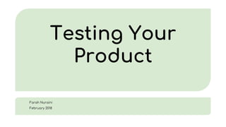 Testing Your
Product
Farah Nuraini
February 2018
 