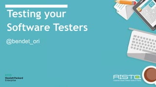 Testing your
Software Testers
@bendet_ori
 