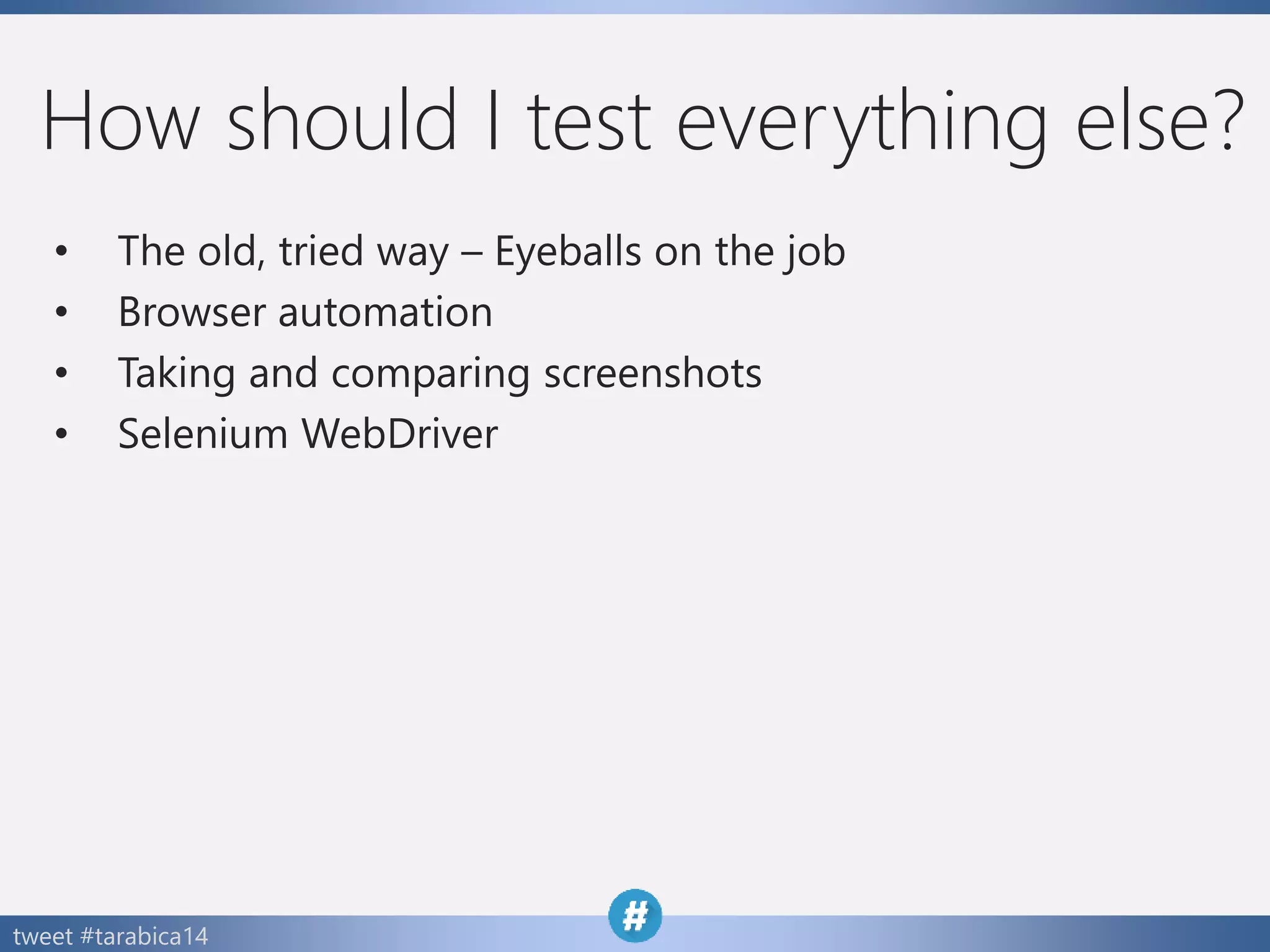 tweet #tarabica14
How should I test everything else?
• The old, tried way – Eyeballs on the job
• Browser automation
• Taking and comparing screenshots
• Selenium WebDriver
 