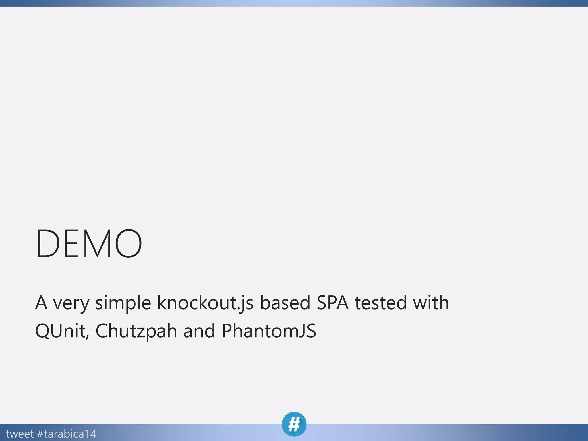 tweet #tarabica14
DEMO
A very simple knockout.js based SPA tested with
QUnit, Chutzpah and PhantomJS
 