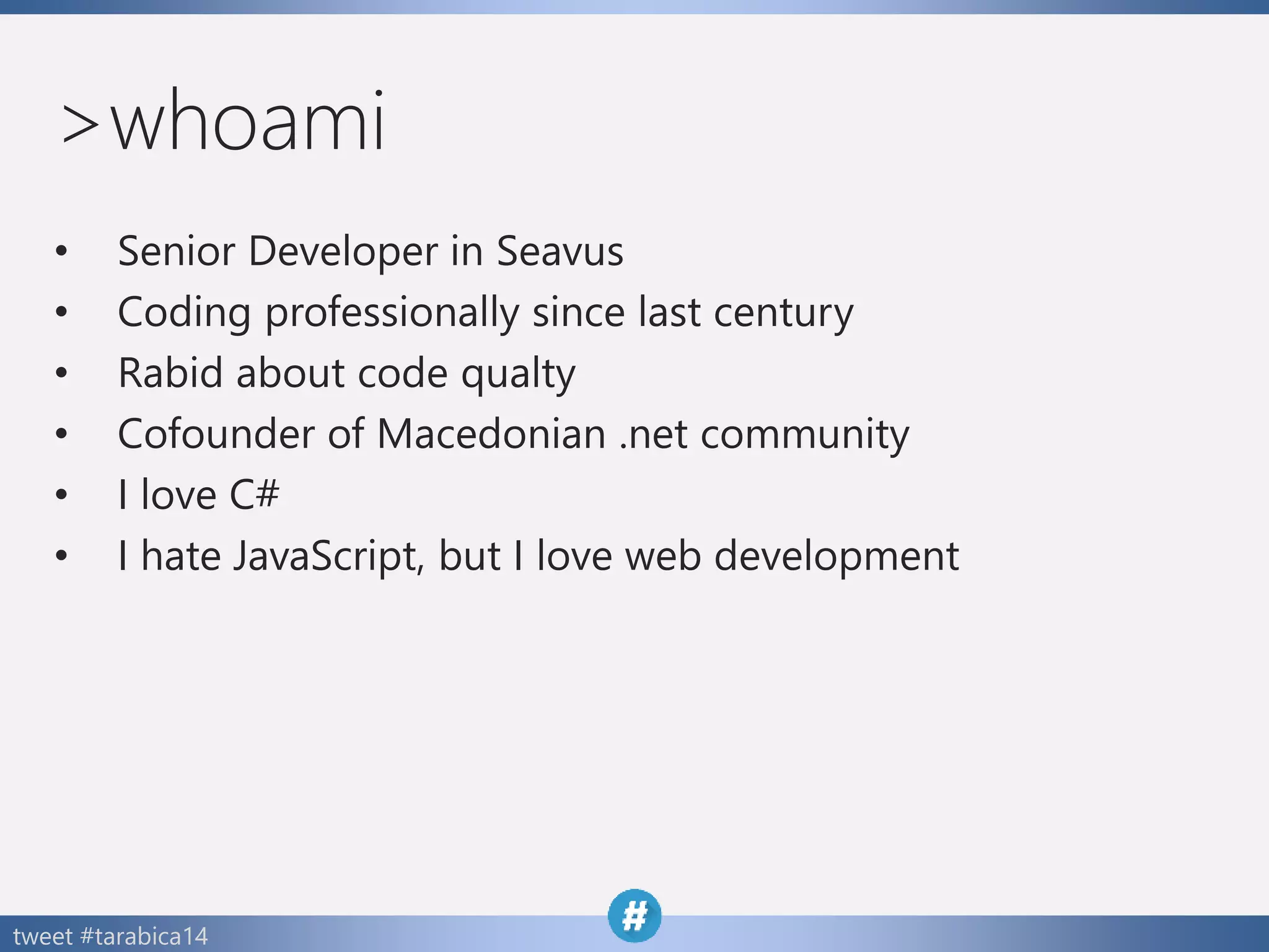tweet #tarabica14
>whoami
• Senior Developer in Seavus
• Coding professionally since last century
• Rabid about code qualty
• Cofounder of Macedonian .net community
• I love C#
• I hate JavaScript, but I love web development
 