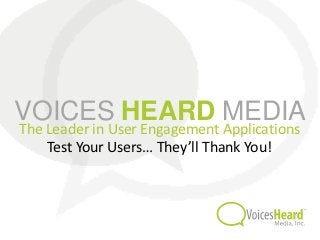 VOICES HEARD MEDIA
The Leader in User Engagement Applications
    Test Your Users… They’ll Thank You!
 