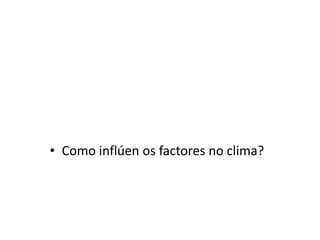 • Como inflúen os factores no clima?
 