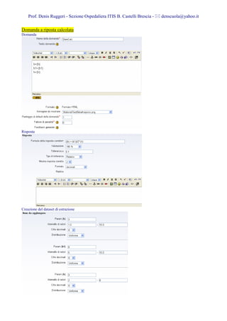 Prof. Denis Ruggeri - Sezione Ospedaliera ITIS B. Castelli Brescia -   denscuola@yahoo.it

Domanda a riposta calcolata
Domanda




Risposta




Creazione del dataset di estrazione
 