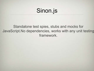 Sinon.js
Standalone test spies, stubs and mocks for
JavaScript.No dependencies, works with any unit testing
framework.
 
