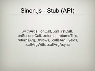 Sinon.js - Stub (API)
.withArgs, .onCall, .onFirstCall,
.onSecondCall, .returns, .returnsThis,
.returnsArg, .throws, .callsArg, .yelds,
.callArgWith, .callArgAsync
 