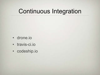Continuous Integration
• drone.io
• travis-ci.io
• codeship.io
 