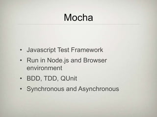 Mocha
• Javascript Test Framework
• Run in Node.js and Browser
environment
• BDD, TDD, QUnit
• Synchronous and Asynchronous
 