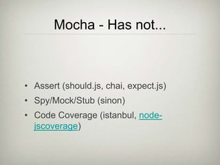 Mocha - Has not...
• Assert (should.js, chai, expect.js)
• Spy/Mock/Stub (sinon)
• Code Coverage (istanbul, node-
jscoverage)
 
