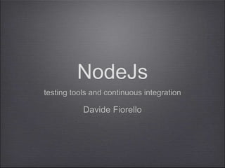 NodeJs
testing tools and continuous integration
Davide Fiorello
 