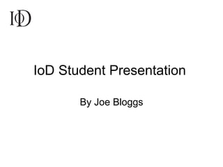 IoD Student Presentation

       By Joe Bloggs
 