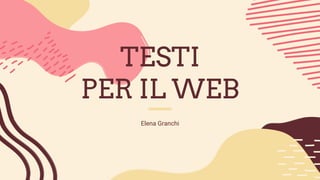 TESTI
PER IL WEB
Elena Granchi
 