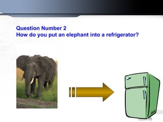 Question Number 2 How do you put an elephant into a refrigerator?   