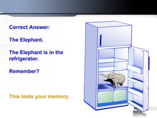 Correct Answer:  The Elephant.  The Elephant is in the refrigerator. Remember? This tests your memory.   
