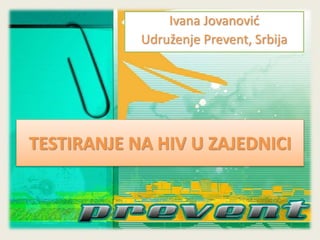 TESTIRANJE NA HIV U ZAJEDNICI
Ivana Jovanović
Udruženje Prevent, Srbija
 
