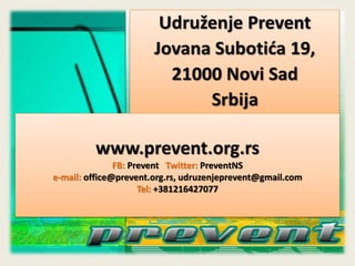 www.prevent.org.rs
FB: Prevent Twitter: PreventNS
e-mail: office@prevent.org.rs, udruzenjeprevent@gmail.com
Tel: +38121642...