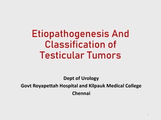 Etiopathogenesis And
Classification of
Testicular Tumors
Dept of Urology
Govt Royapettah Hospital and Kilpauk Medical College
Chennai
1
 