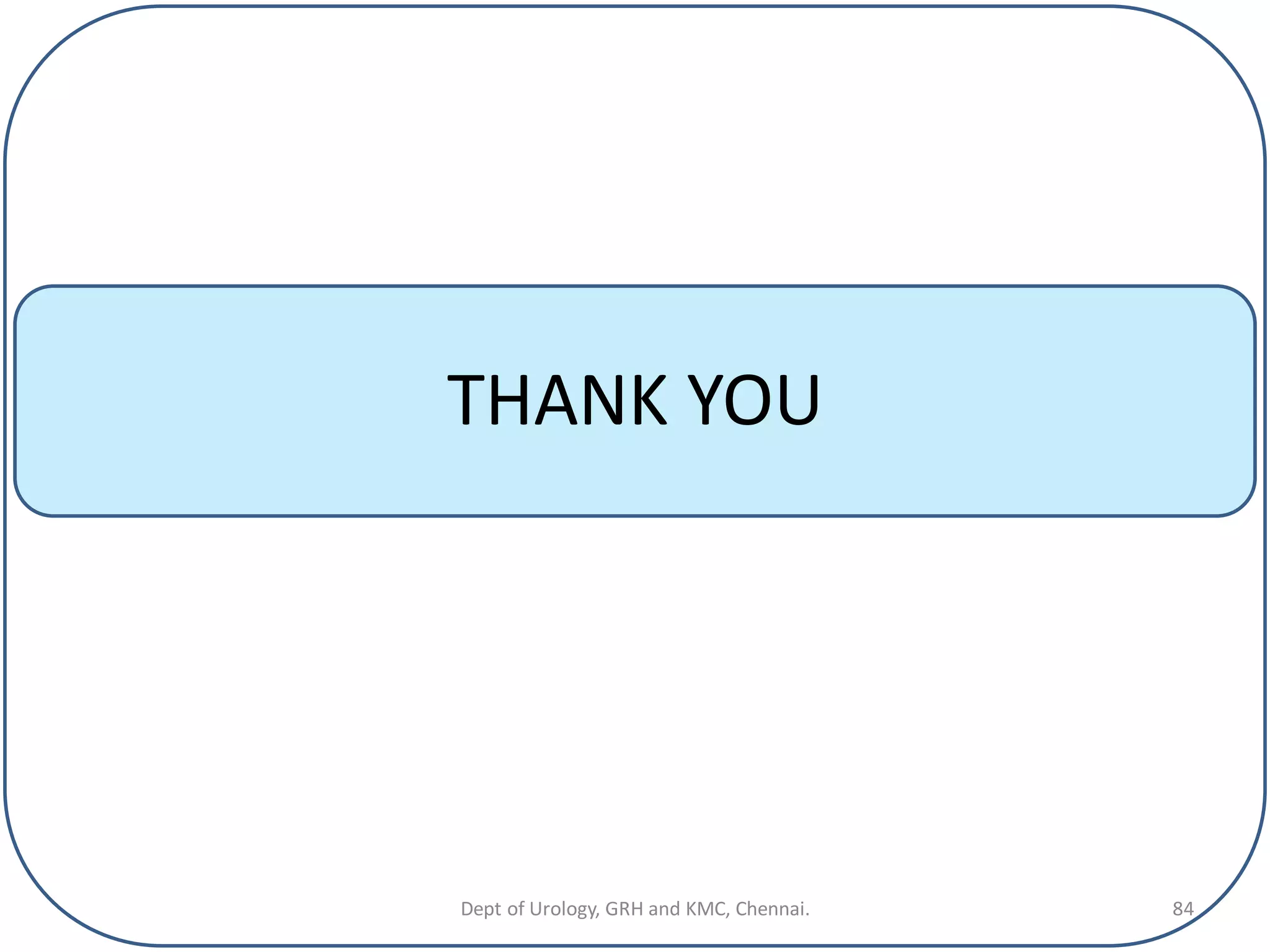 THANK YOU
84
Dept of Urology, GRH and KMC, Chennai.
 
