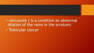 • varicocele ( is a condition an abnormal
dilation of the veins in the scrotum)
• Testicular cancer
 