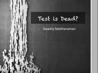 Test is Dead?
-­‐  Swamy	
  Seetharaman	
  
 