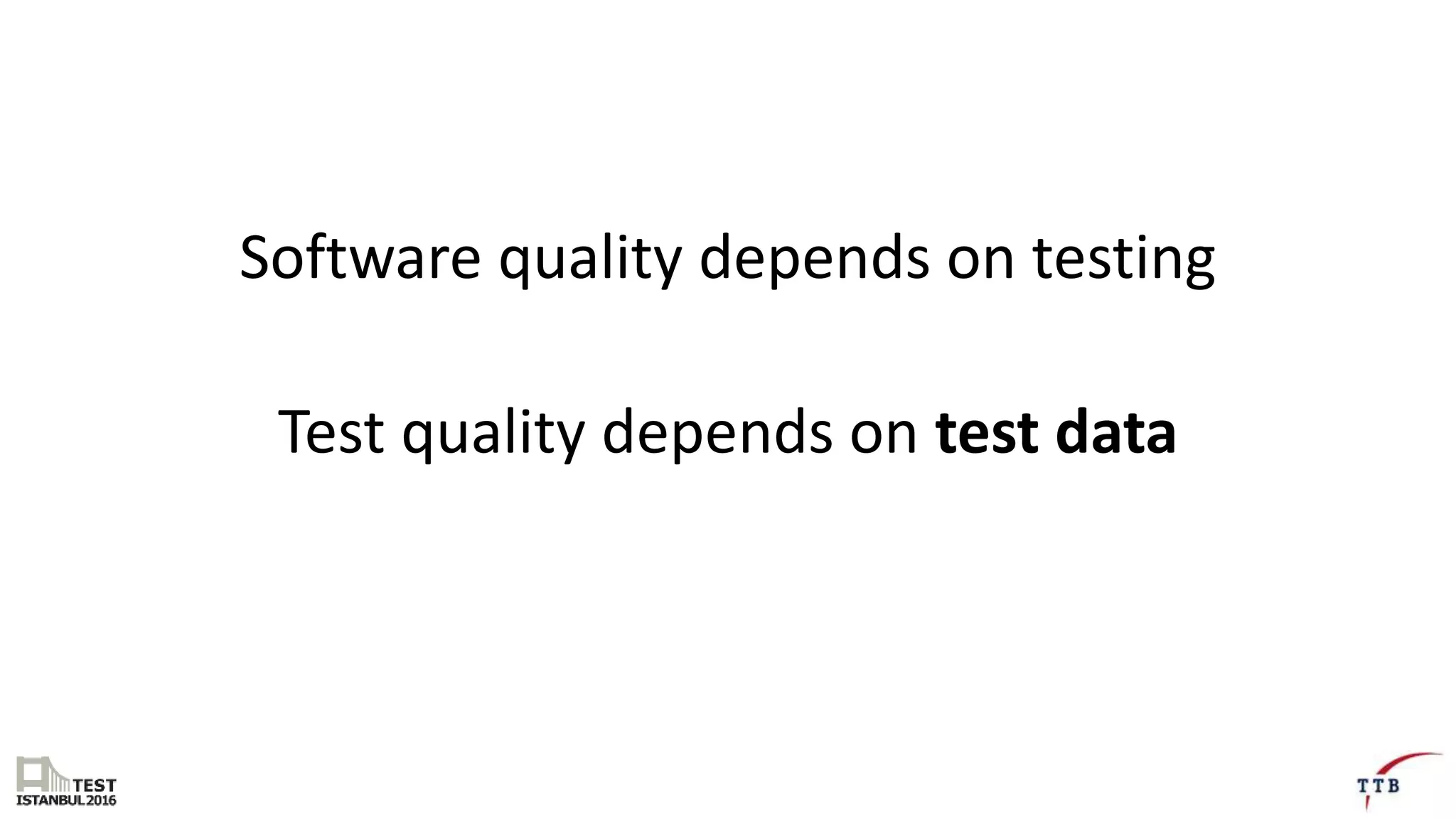 Software quality depends on testing
Test quality depends on test data
 