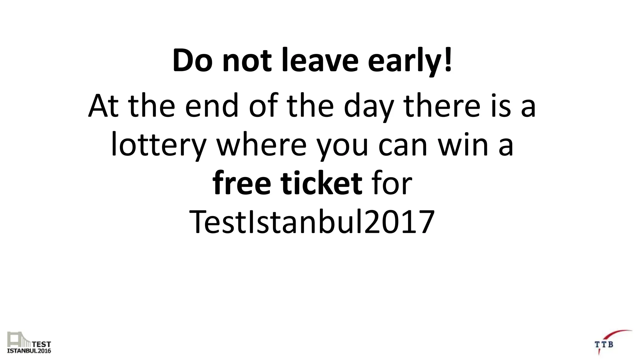 Do not leave early!
At the end of the day there is a
lottery where you can win a
free ticket for
TestIstanbul2017
 