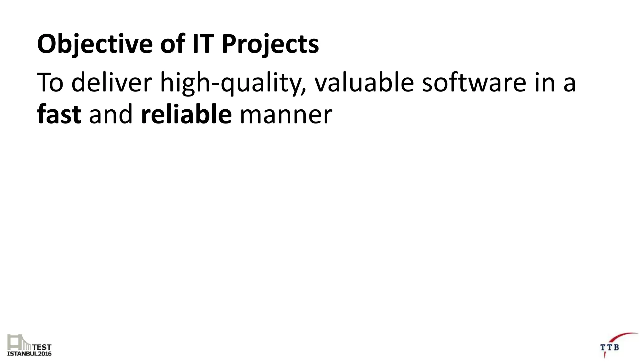 Objective of IT Projects
To deliver high-quality, valuable software in a
fast and reliable manner
 