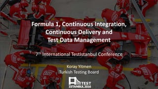 Formula 1, Continuous Integration,
Continuous Delivery and
Test Data Management
7th International TestIstanbul Conference
Koray Yitmen
Turkish Testing Board
 