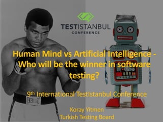 Human Mind vs Artificial Intelligence -
Who will be the winner in software
testing?
9th International TestIstanbul Conference
Koray Yitmen
Turkish Testing Board
 