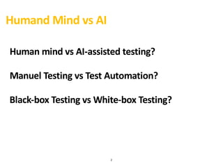 2
Humand Mind vs AI
Human mind vs AI-assisted testing?
Manuel Testing vs Test Automation?
Black-box Testing vs White-box T...