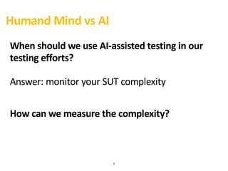 5
Humand Mind vs AI
When should we use AI-assisted testing in our
testing efforts?
Answer: monitor your SUT complexity
How...