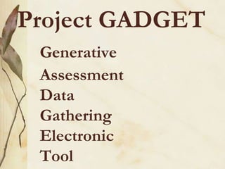 Project GADGET
Generative
Assessment
Data
Gathering
Electronic
Tool
 