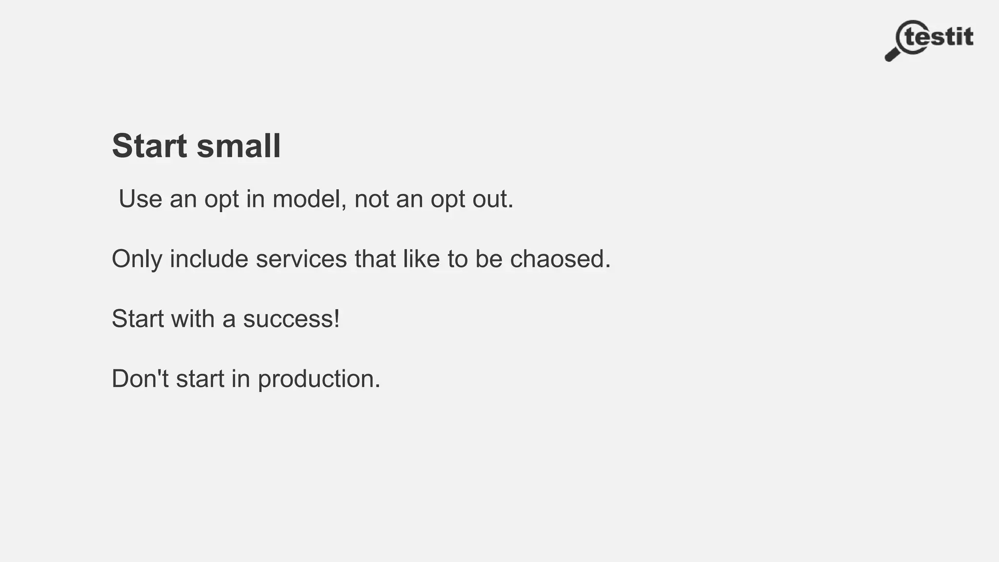 Start small
Use an opt in model, not an opt out.
Only include services that like to be chaosed.
Start with a success!
Don't start in production.
 